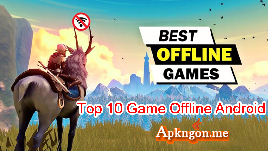 top 10 game offline Android hay nhat - Top 10 Game Offline Hay Cho Android